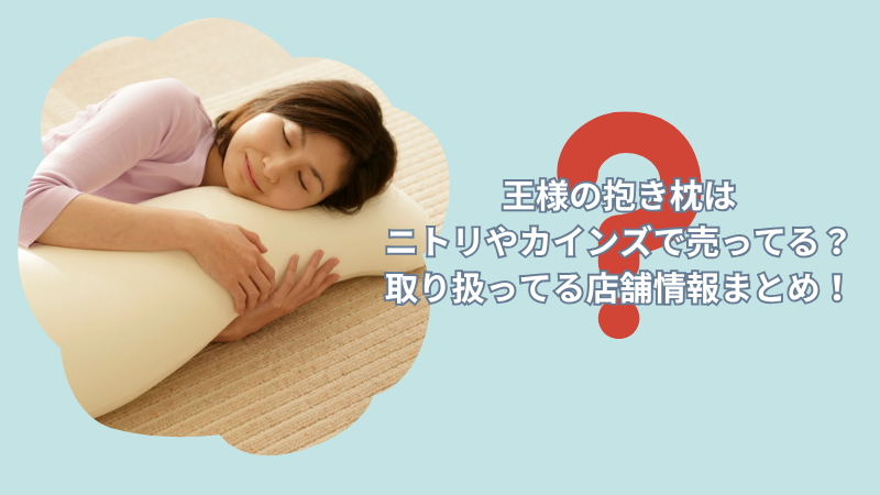 王様の抱き枕はニトリやカインズで売ってる？取り扱ってる店舗情報まとめ！
