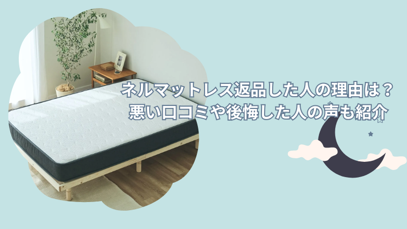 ネルマットレスを返品した人の理由まとめ！悪い口コミや後悔した人の声も紹介