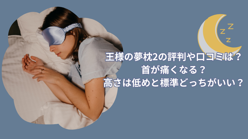 王様の夢枕2の評判や口コミは?首が痛くなる?高さは低めと標準どっちがいい?