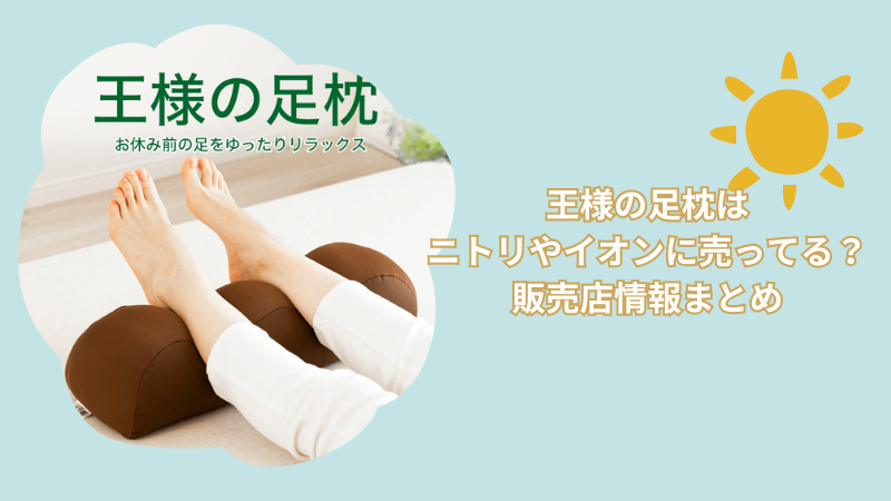 王様の足枕はニトリやイオンに売ってる?どこで売ってるか販売店情報まとめ