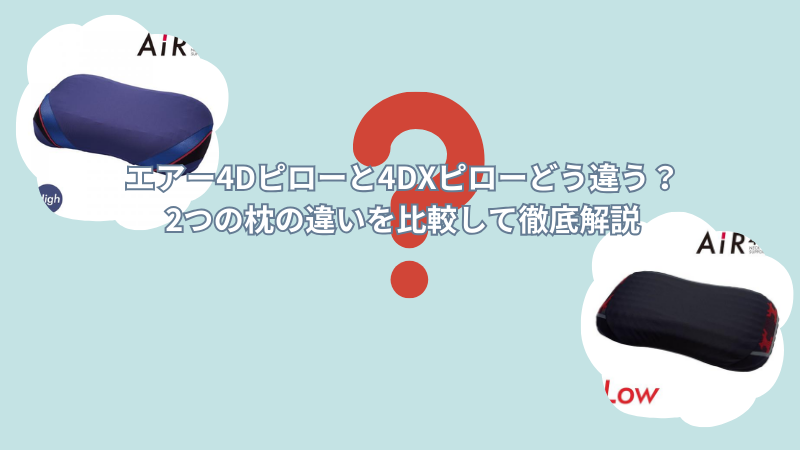 エアー4Dピローと4DXピローはどう違う?2つの枕の違いを比較して徹底解説