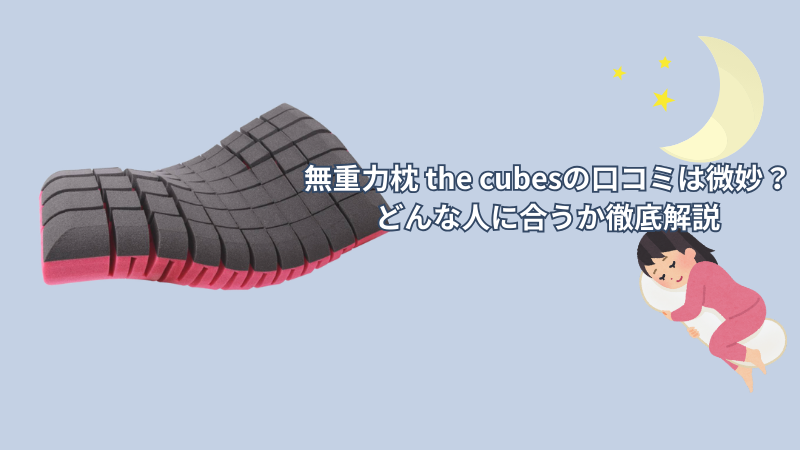 無重力枕 the cubesの口コミは微妙?評判・特徴からどんな人に合うか徹底解説